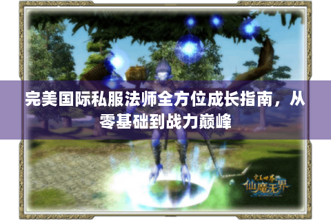完美国际私服法师全方位成长指南，从零基础到战力巅峰