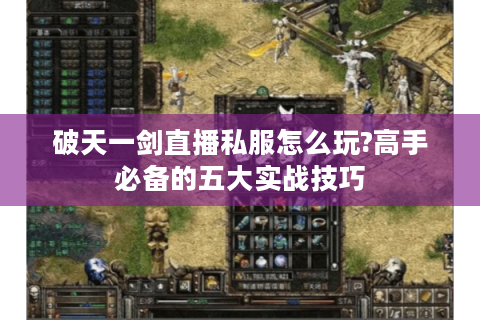 破天一剑直播私服怎么玩?高手必备的五大实战技巧