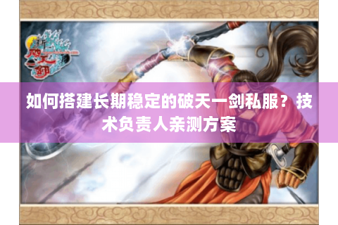 如何搭建长期稳定的破天一剑私服？技术负责人亲测方案