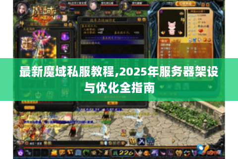 最新魔域私服教程,2025年服务器架设与优化全指南