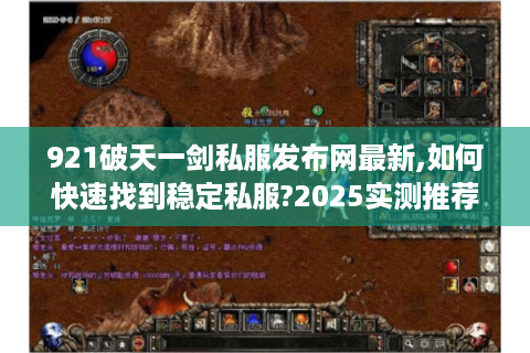 921破天一剑私服发布网最新,如何快速找到稳定私服?2025实测推荐