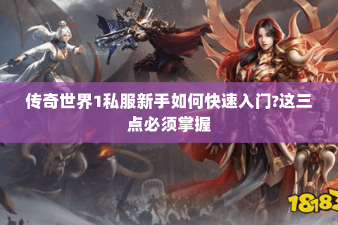 传奇世界1私服新手如何快速入门?这三点必须掌握