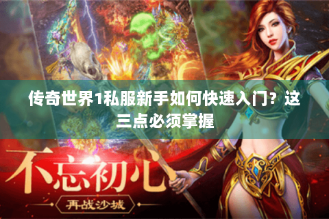 传奇世界1私服新手如何快速入门？这三点必须掌握