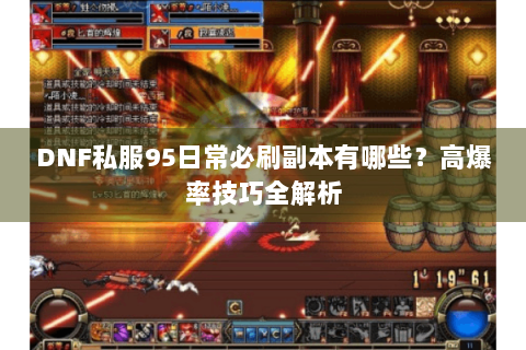 DNF私服95日常必刷副本有哪些？高爆率技巧全解析