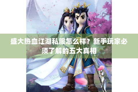 盛大热血江湖私服怎么样？新手玩家必须了解的五大真相