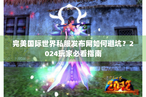完美国际世界私服发布网如何避坑？2024玩家必看指南