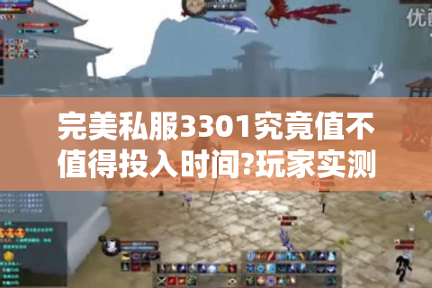 完美私服3301究竟值不值得投入时间?玩家实测解析
