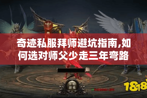 奇迹私服拜师避坑指南,如何选对师父少走三年弯路