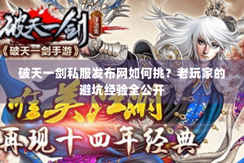 破天一剑私服发布网如何挑？老玩家的避坑经验全公开