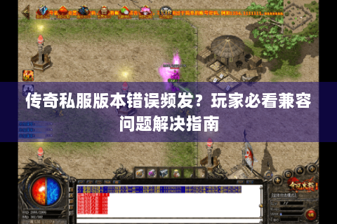 传奇私服版本错误频发？玩家必看兼容问题解决指南