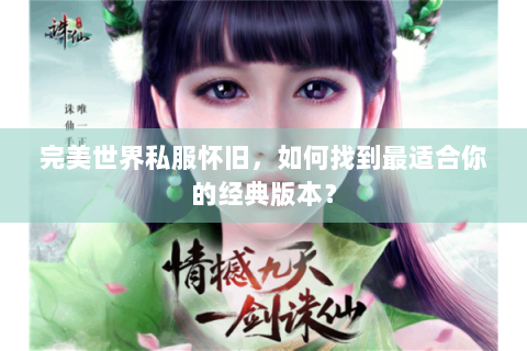 完美世界私服怀旧，如何找到最适合你的经典版本？