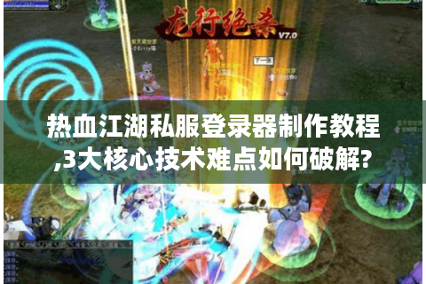 热血江湖私服登录器制作教程,3大核心技术难点如何破解?