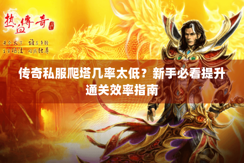 传奇私服爬塔几率太低？新手必看提升通关效率指南