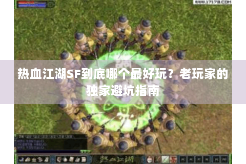 热血江湖SF到底哪个最好玩？老玩家的独家避坑指南