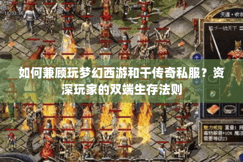 如何兼顾玩梦幻西游和干传奇私服？资深玩家的双端生存法则
