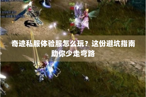 奇迹私服体验服怎么玩？这份避坑指南助你少走弯路