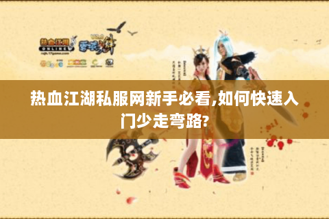 热血江湖私服网新手必看,如何快速入门少走弯路?