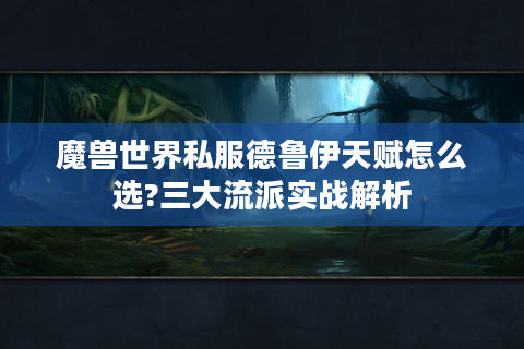 魔兽世界私服德鲁伊天赋怎么选?三大流派实战解析