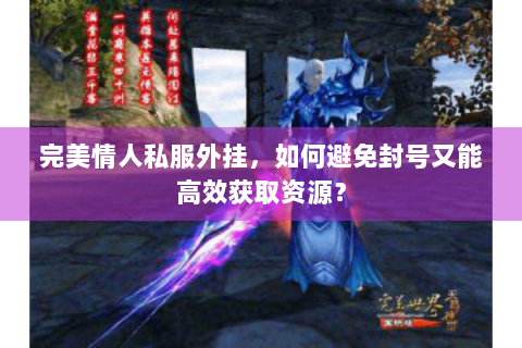 完美情人私服外挂，如何避免封号又能高效获取资源？