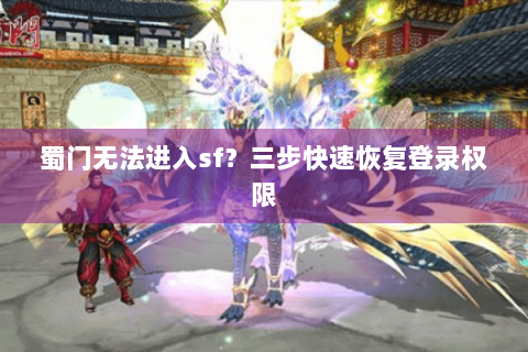 蜀门无法进入sf？三步快速恢复登录权限