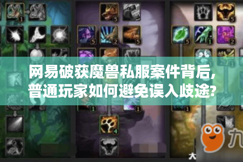 网易破获魔兽私服案件背后,普通玩家如何避免误入歧途?