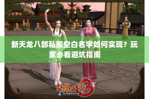 新天龙八部私服空白名字如何实现？玩家必看避坑指南
