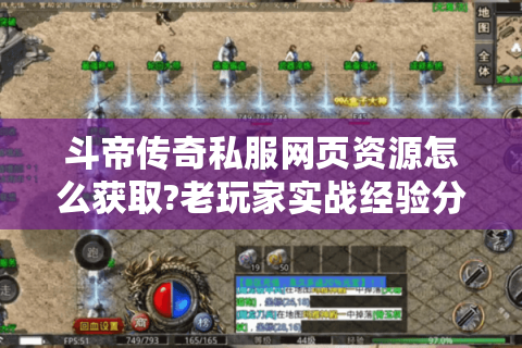 斗帝传奇私服网页资源怎么获取?老玩家实战经验分享