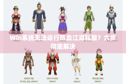 Win系统无法运行热血江湖私服？六步彻底解决