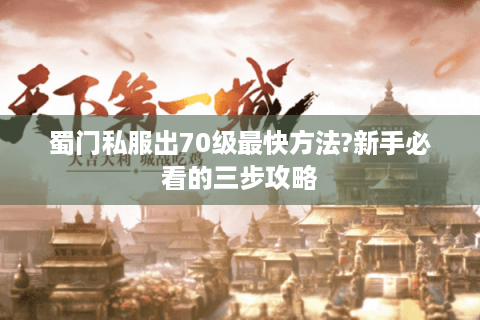 蜀门私服出70级最快方法?新手必看的三步攻略