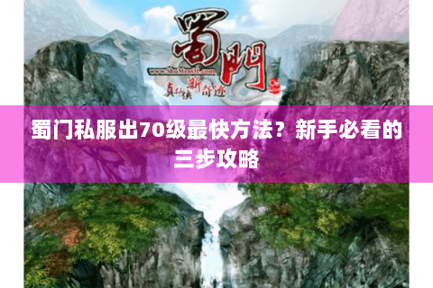 蜀门私服出70级最快方法？新手必看的三步攻略