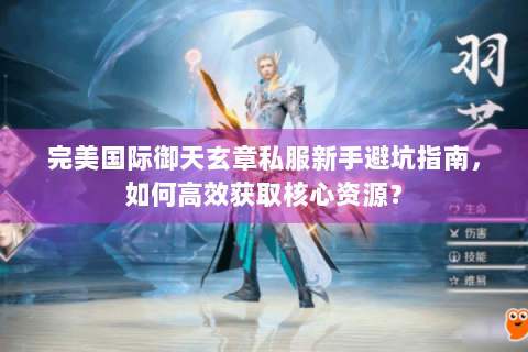 完美国际御天玄章私服新手避坑指南，如何高效获取核心资源？