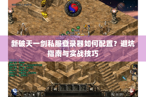 新破天一剑私服登录器如何配置？避坑指南与实战技巧