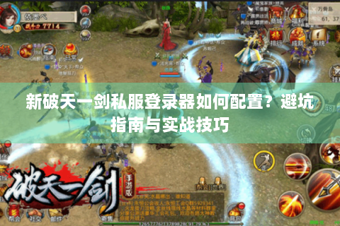 新破天一剑私服登录器如何配置？避坑指南与实战技巧