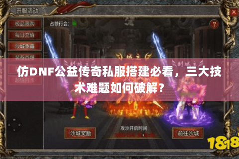 仿DNF公益传奇私服搭建必看，三大技术难题如何破解？