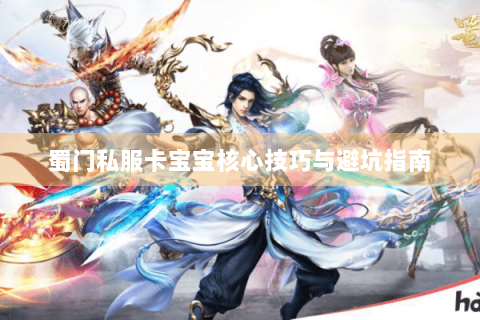 蜀门私服卡宝宝核心技巧与避坑指南