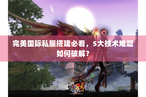 完美国际私服搭建必看，5大技术难题如何破解？
