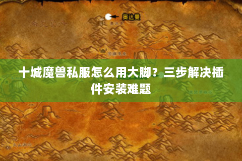 十城魔兽私服怎么用大脚？三步解决插件安装难题