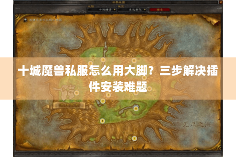 十城魔兽私服怎么用大脚？三步解决插件安装难题