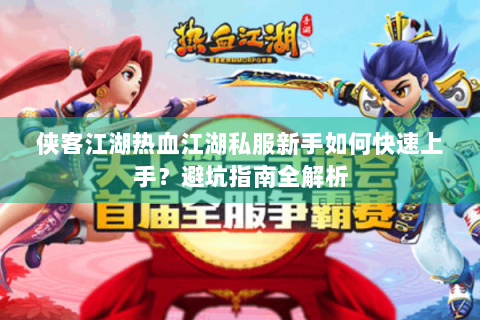 侠客江湖热血江湖私服新手如何快速上手？避坑指南全解析