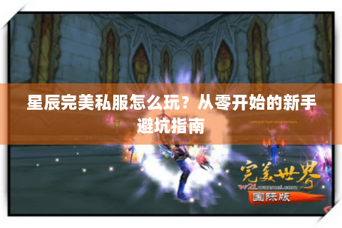 星辰完美私服怎么玩？从零开始的新手避坑指南