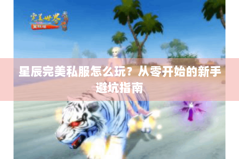 星辰完美私服怎么玩？从零开始的新手避坑指南
