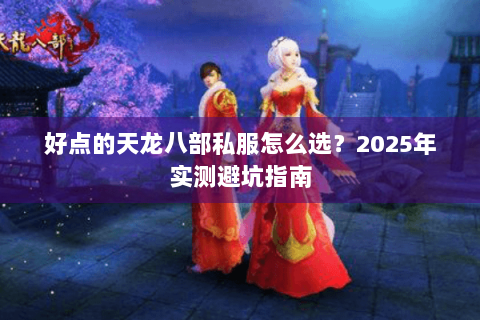 好点的天龙八部私服怎么选？2025年实测避坑指南