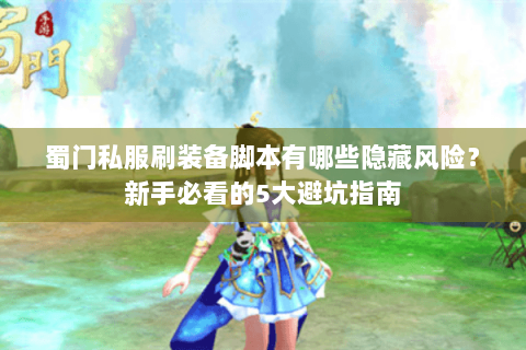 蜀门私服刷装备脚本有哪些隐藏风险？新手必看的5大避坑指南