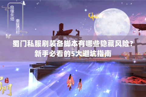蜀门私服刷装备脚本有哪些隐藏风险？新手必看的5大避坑指南