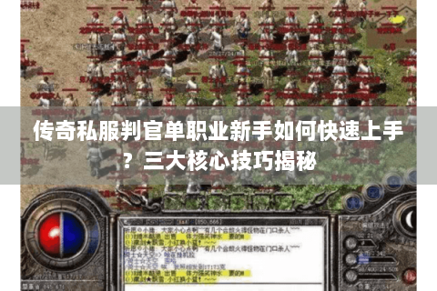 传奇私服判官单职业新手如何快速上手？三大核心技巧揭秘