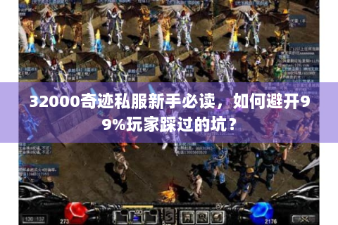 32000奇迹私服新手必读，如何避开99%玩家踩过的坑？
