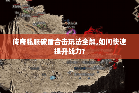 传奇私服破盾合击玩法全解，如何快速提升战力？