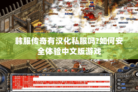 韩服传奇有汉化私服吗?如何安全体验中文版游戏