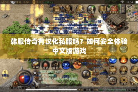 韩服传奇有汉化私服吗？如何安全体验中文版游戏