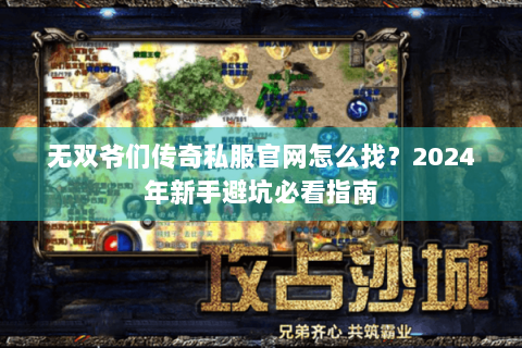 无双爷们传奇私服官网怎么找？2024年新手避坑必看指南